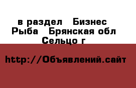  в раздел : Бизнес » Рыба . Брянская обл.,Сельцо г.